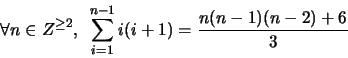 \begin{displaymath}\forall n \in Z^{\geq 2},\,\,\, \sum_{i=1}^{n-1} i(i+1) = \frac{n(n-1)(n-2)+6}{3} \end{displaymath}