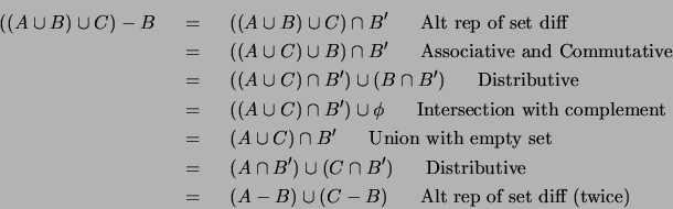 \begin{eqnarray*}
((A \cup B) \cup C) - B
& ~=~ & ((A \cup B) \cup C) \cap B'...
... & (A - B) \cup (C - B) ~~~~~\mbox{Alt rep of set diff (twice)}
\end{eqnarray*}