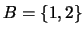 $B = \{1,2\}$