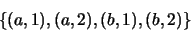 \begin{displaymath}\{ (a,1), (a,2), (b,1), (b,2) \} \end{displaymath}