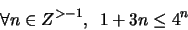 \begin{displaymath}\forall n \in Z^{> -1}, \,\,\, 1 + 3n \leq 4^n\end{displaymath}