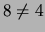 $8 \ne 4$