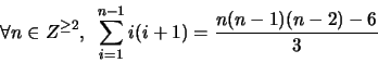 \begin{displaymath}\forall n \in Z^{\geq 2},\,\,\, \sum_{i=1}^{n-1} i(i+1) = \frac{n(n-1)(n-2)-6}{3} \end{displaymath}