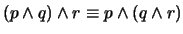 $(p \wedge q) \wedge r \equiv p \wedge (q \wedge r)$