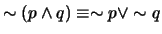 $ \sim (p \wedge q) \equiv \sim p \vee \sim q$