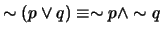 $ \sim (p \vee q) \equiv \sim p \wedge \sim q$