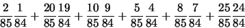 \begin{displaymath}
\frac{2}{85} \frac{1}{84}
+ \frac{20}{85} \frac{19}{84}
+...
...}
+ \frac{8}{85} \frac{7}{84}
+ \frac{25}{85} \frac{24}{84}
\end{displaymath}
