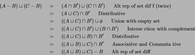 \begin{eqnarray*}
(A - B) \cup (C - B)
& ~=~ & (A \cap B') \cup (C \cap B') ~~...
...& ~=~ & ((A \cup B) \cup C) - B ~~~~~\mbox{Alt rep of set diff}
\end{eqnarray*}