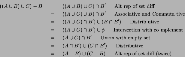 \begin{eqnarray*}
((A \cup B) \cup C) - B
& ~=~ & ((A \cup B) \cup C) \cap B' ...
... & (A - B) \cup (C - B) ~~~~~\mbox{Alt rep of set diff (twice)}
\end{eqnarray*}