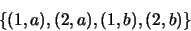 \begin{displaymath}\{ (1,a), (2,a), (1,b), (2,b) \} \end{displaymath}