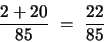 \begin{displaymath}\frac{2 + 20}{85} ~=~ \frac{22}{85} \end{displaymath}