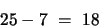 \begin{displaymath}25 - 7 ~=~ 18 \end{displaymath}