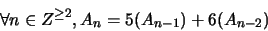\begin{displaymath}\forall n \in Z^{\geq 2}, A_n = 5(A_{n-1}) + 6(A_{n-2})\end{displaymath}