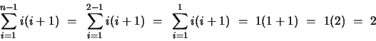 \begin{displaymath}
\sum_{i=1}^{n-1} i(i+1)
~=~ \sum_{i=1}^{2-1} i(i+1)
~=~ \sum_{i=1}^{1} i(i+1)
~=~ 1(1+1)
~=~ 1(2)
~=~ 2
\end{displaymath}
