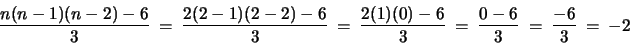\begin{displaymath}
\frac{n(n-1)(n-2)-6}{3}
~=~ \frac{2(2-1)(2-2)-6}{3}
~=~ \frac{2(1)(0)-6}{3}
~=~ \frac{0-6}{3}
~=~ \frac{-6}{3}
~=~ -2
\end{displaymath}