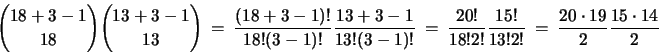 \begin{displaymath}
{{18 + 3 - 1}\choose{18}} {{13 + 3 - 1}\choose{13}}
~=~ ...
...{15!}{13!2!}
~=~ \frac{20 \cdot 19}{2} \frac{15 \cdot 14}{2}
\end{displaymath}