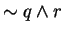 $\sim q \wedge r$