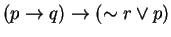 $(p \rightarrow q) \rightarrow (\sim r \vee p)$