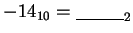 $-14_{10} = \underline{\hskip 30pt}_2$