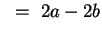 $~=~ 2a - 2b $