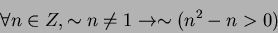 \begin{displaymath}
\forall n \in Z, \sim n \neq 1 \rightarrow \sim (n^2 - n >0)
\end{displaymath}