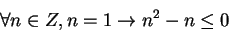 \begin{displaymath}
\forall n \in Z, n = 1 \rightarrow n^2 - n \le 0
\end{displaymath}