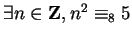 $\exists n\in{\bf {Z}}, n^{2}\equiv_{8} 5$
