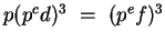 $p(p^cd)^3 ~=~ (p^ef)^3$