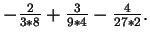 $-\frac{2}{3*8}+\frac{3}{9*4}-\frac{4}{27*2}.$