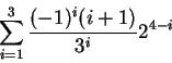 \begin{displaymath}
\sum_{i=1}^{3} \frac{(-1)^i(i+1)}{3^i}2^{4-i}
\end{displaymath}