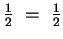 $\frac{1}{2} ~=~ \frac{1}{2}$