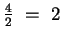 $\frac{4}{2} ~=~ 2$