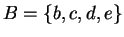 $B = \{b,c,d,e\}$