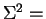 $\Sigma^{1}=$
