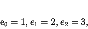 \begin{displaymath}
e_0 = 1, e_1 = 2, e_2 = 3,
\end{displaymath}