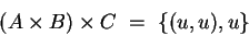 \begin{displaymath}
(A \times B) \times C ~=~ \{ (u,u),u \}
\end{displaymath}