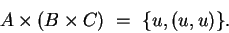 \begin{displaymath}
A \times (B \times C) ~=~ \{ u,(u,u) \}.
\end{displaymath}