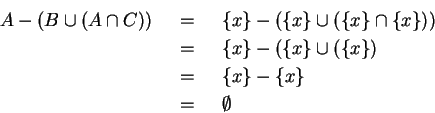 \begin{eqnarray*}
A-(B\cup (A \cap C))
& ~=~ & \{x\} -(\{x\} \cup (\{x\} \cap \{...
...} \cup (\{x\} ) \\
& ~=~ & \{x\} - \{x\} \\
& ~=~ & \emptyset
\end{eqnarray*}