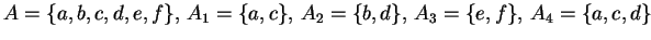 $ A = \{ a,b,c,d,e,f\},\, A_1 = \{a, c\},\, A_2 = \{b, d\},\, A_3 = \{e, f\}, \, A_4 = \{a,c,d\}$