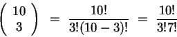 \begin{displaymath}\left( \begin{array}{c} {10} \\ {3} \end{array} \right) ~=~ \frac{10!}{3!(10-3)!} ~=~ \frac{10!}{3!7!} \end{displaymath}