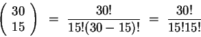 \begin{displaymath}
\left( \begin{array}{c} {30} \\ {15} \end{array} \right)
~=~ \frac{30!}{15!(30-15)!}
~=~ \frac{30!}{15!15!}
\end{displaymath}