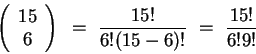 \begin{displaymath}
\left( \begin{array}{c} {15} \\ {6} \end{array} \right)
~=~ \frac{15!}{6!(15-6)!}
~=~ \frac{15!}{6!9!}
\end{displaymath}