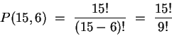 \begin{displaymath}
P(15,6) ~=~ \frac{15!}{(15-6)!} ~=~ \frac{15!}{9!}
\end{displaymath}