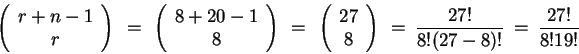 \begin{displaymath}
\left( \begin{array}{c} {r+n-1} \\ {r} \end{array} \right) ...
...rray} \right)
~=~ \frac{27!}{8!(27-8)!}
~=~ \frac{27!}{8!19!}
\end{displaymath}
