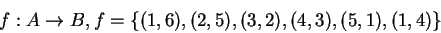 \begin{displaymath}f: A \rightarrow B, f=\{(1,6),(2,5),(3,2),(4,3),(5,1),(1,4)\}\end{displaymath}