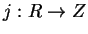 $j: R \rightarrow Z$