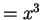 $= x^3$