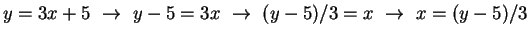 $y = 3x + 5
~\rightarrow~ y-5 = 3x
~\rightarrow~ (y-5)/3 = x
~\rightarrow~ x = (y-5)/3$