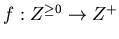 $f: Z^{\geq 0 } \rightarrow Z^+$