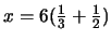 $x = 6 ( \frac {1}{3} + \frac {1}{2})$